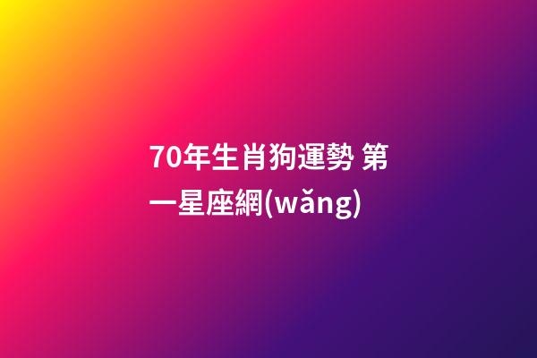 70年生肖狗運勢 第一星座網(wǎng)-第1張-星座運勢-玄機派